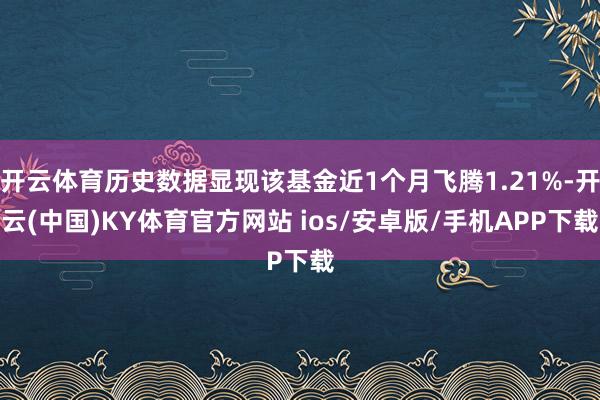 开云体育历史数据显现该基金近1个月飞腾1.21%-开云(中国)KY体育官方网站 ios/安卓版/手机APP下载